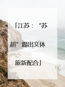 江苏：“苏超”踢出文体旅新配合