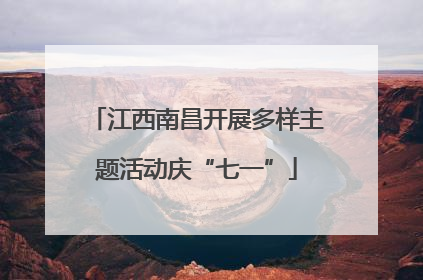 江西南昌开展多样主题活动庆“七一”