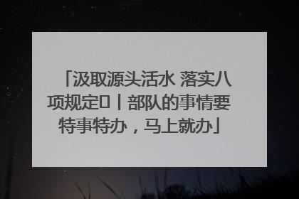 汲取源头活水 落实八项规定⑪丨部队的事情要特事特办，马上就办