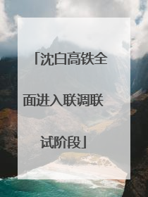 沈白高铁全面进入联调联试阶段