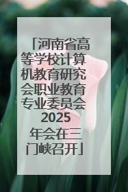 河南省高等学校计算机教育研究会职业教育专业委员会 2025 年会在三门峡召开