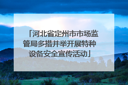河北省定州市市场监管局多措并举开展特种设备安全宣传活动