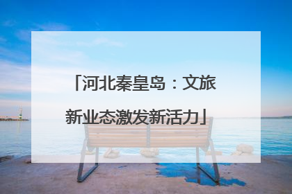 河北秦皇岛：文旅新业态激发新活力