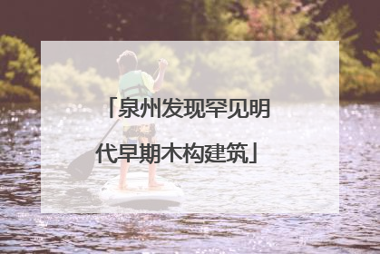 泉州发现罕见明代早期木构建筑