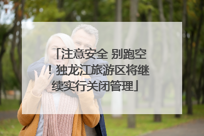 注意安全 别跑空！独龙江旅游区将继续实行关闭管理