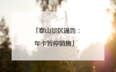 泰山景区通告：年卡暂停销售