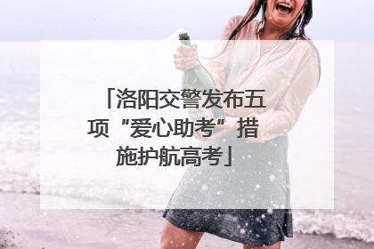 洛阳交警发布五项“爱心助考”措施护航高考