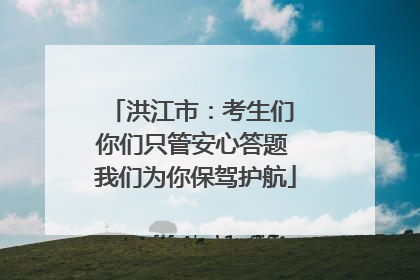 洪江市：考生们 你们只管安心答题 我们为你保驾护航