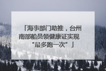 海事部门助推，台州南部船员领健康证实现“最多跑一次”