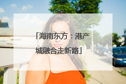 海南东方：港产城融合走新路