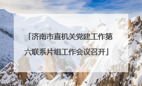 济南市直机关党建工作第六联系片组工作会议召开