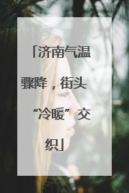 济南气温骤降，街头“冷暖”交织