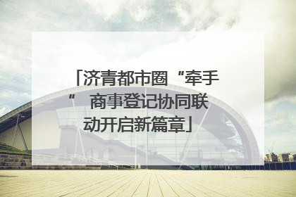 济青都市圈“牵手” 商事登记协同联动开启新篇章