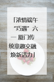 浓情端午“巧遇”六一 厦门传统童趣交融焕新活力