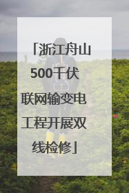 浙江舟山500千伏联网输变电工程开展双线检修