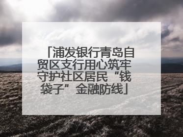 浦发银行青岛自贸区支行用心筑牢守护社区居民“钱袋子”金融防线