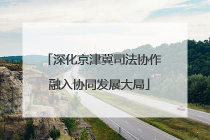深化京津冀司法协作 融入协同发展大局