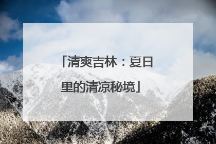 清爽吉林：夏日里的清凉秘境