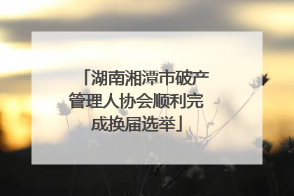湖南湘潭市破产管理人协会顺利完成换届选举