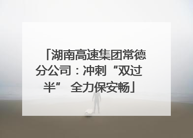 湖南高速集团常德分公司：冲刺“双过半” 全力保安畅
