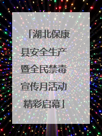 湖北保康县安全生产暨全民禁毒宣传月活动精彩启幕