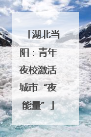 湖北当阳：青年夜校激活城市“夜能量”