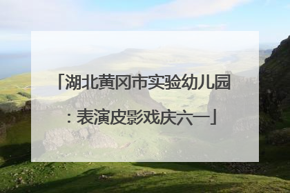 湖北黄冈市实验幼儿园：表演皮影戏庆六一