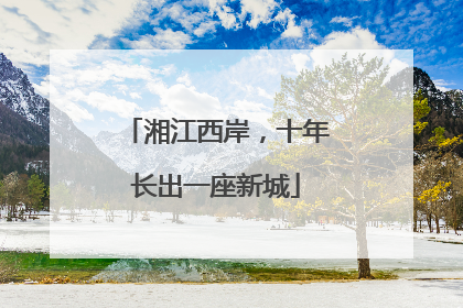 湘江西岸，十年长出一座新城