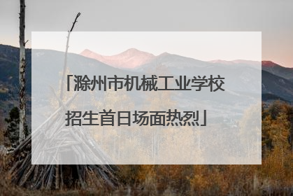 滁州市机械工业学校招生首日场面热烈