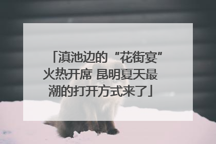 滇池边的“花街宴”火热开席 昆明夏天最潮的打开方式来了