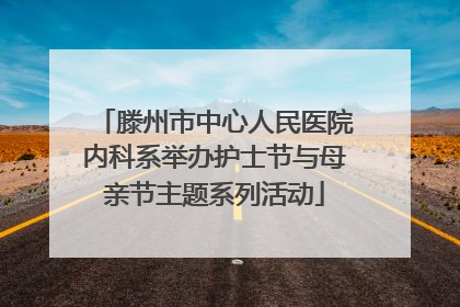 滕州市中心人民医院内科系举办护士节与母亲节主题系列活动