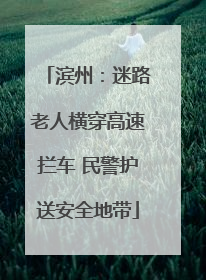 滨州：迷路老人横穿高速拦车 民警护送安全地带