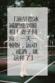 演员贾冰减肥瘦到脱相！妻子回应：一天一顿饭，运动，戒酒，就这样了