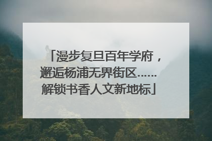 漫步复旦百年学府，邂逅杨浦无界街区……解锁书香人文新地标