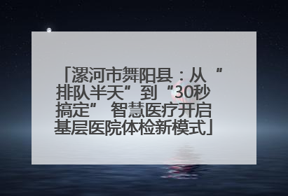 漯河市舞阳县：从“排队半天”到“30秒搞定” 智慧医疗开启基层医院体检新模式