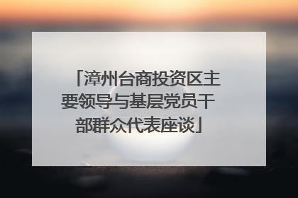 漳州台商投资区主要领导与基层党员干部群众代表座谈