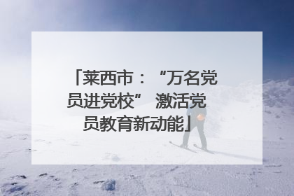 莱西市：“万名党员进党校” 激活党员教育新动能