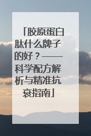 胶原蛋白肽什么牌子的好？——科学配方解析与精准抗衰指南