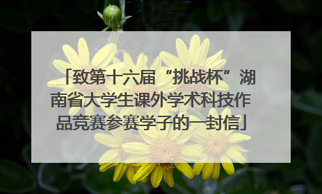 致第十六届“挑战杯”湖南省大学生课外学术科技作品竞赛参赛学子的一封信