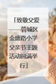 致敬父爱——管城区金盛路小学父亲节主题活动圆满举行