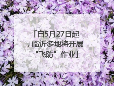 自5月27日起，临沂多地将开展“飞防”作业
