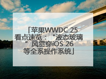 苹果WWDC 25看点速览：“液态玻璃”风贯穿iOS 26等全系操作系统
