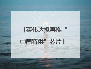 英伟达拟再推“中国特供”芯片