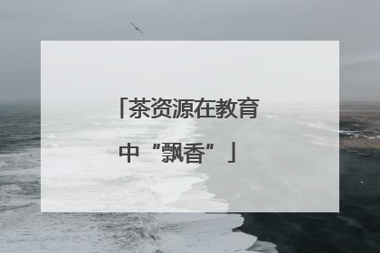 茶资源在教育中“飘香”