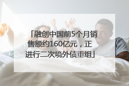 融创中国前5个月销售额约160亿元，正进行二次境外债重组