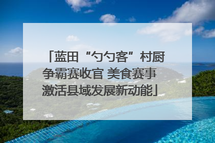 蓝田“勺勺客”村厨争霸赛收官 美食赛事激活县域发展新动能