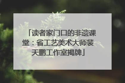 读者家门口的非遗课堂：省工艺美术大师裴天鹏工作室揭牌