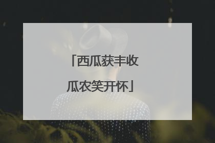 西瓜获丰收 瓜农笑开怀