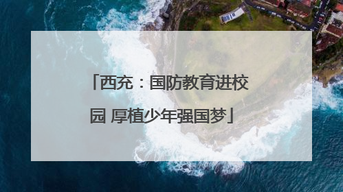 西充：国防教育进校园 厚植少年强国梦