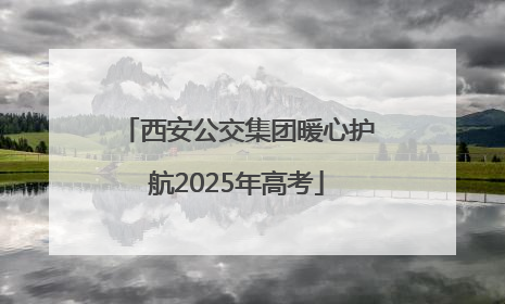 西安公交集团暖心护航2025年高考